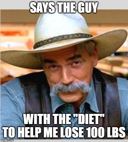 Sam Elliot happy birthday | SAYS THE GUY WITH THE "DIET" TO HELP ME LOSE 100 LBS | image tagged in sam elliot happy birthday | made w/ Imgflip meme maker