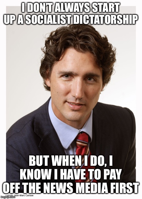 Justin Trudeau pays off media | I DON’T ALWAYS START UP A SOCIALIST DICTATORSHIP; BUT WHEN I DO, I KNOW I HAVE TO PAY OFF THE NEWS MEDIA FIRST | image tagged in justin trudeau | made w/ Imgflip meme maker