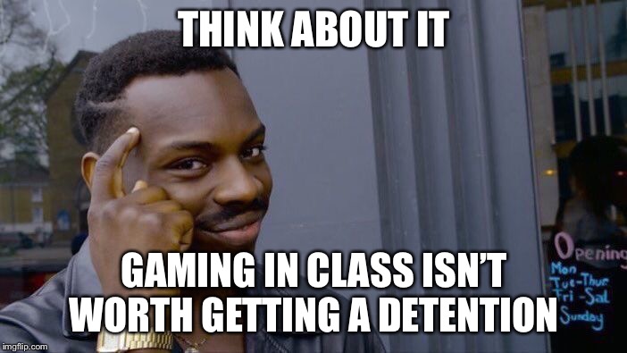 Roll Safe Think About It | THINK ABOUT IT; GAMING IN CLASS ISN’T WORTH GETTING A DETENTION | image tagged in memes,roll safe think about it | made w/ Imgflip meme maker