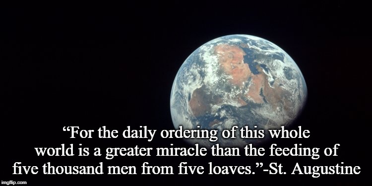 Augustine | “For the daily ordering of this whole world is a greater miracle than the feeding of five thousand men from five loaves.”-St. Augustine | image tagged in earth | made w/ Imgflip meme maker