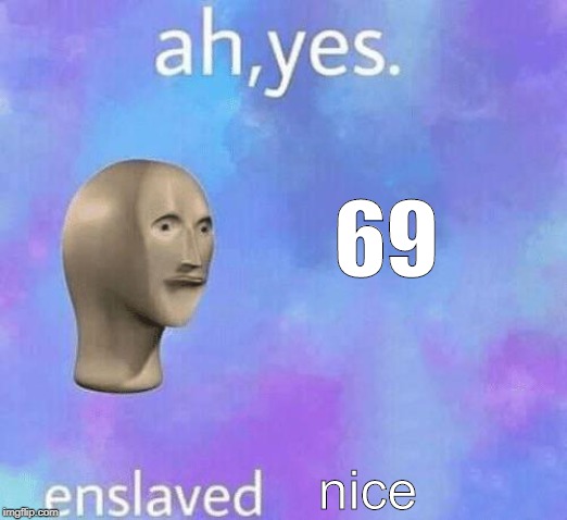 Ah Yes enslaved | 69; nice | image tagged in ah yes enslaved | made w/ Imgflip meme maker