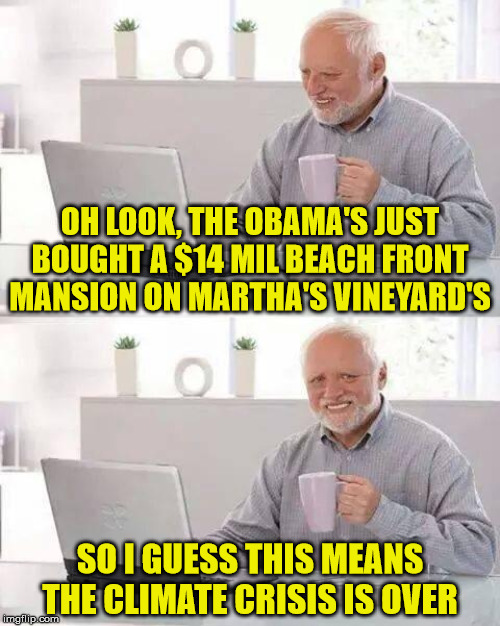 Hide the Pain Harold | OH LOOK, THE OBAMA'S JUST BOUGHT A $14 MIL BEACH FRONT MANSION ON MARTHA'S VINEYARD'S; SO I GUESS THIS MEANS THE CLIMATE CRISIS IS OVER | image tagged in memes,hide the pain harold,obama,climate change,beach,one does not simply | made w/ Imgflip meme maker