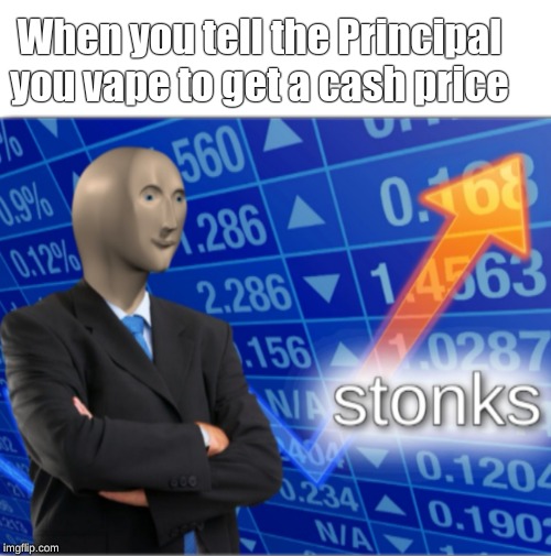 Stonks | When you tell the Principal you vape to get a cash price | image tagged in stonks | made w/ Imgflip meme maker