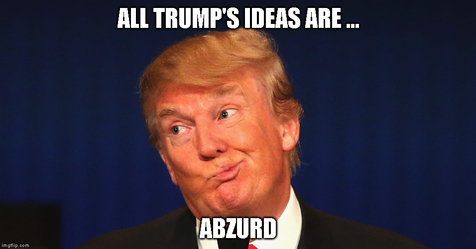 Mexico Pays for the Wall, Windmills Cause Cancer, Buy Greenland, Nuke Hurricanes | ALL TRUMP'S IDEAS ARE ... ABZURD | image tagged in donald trump is an idiot,impeach trump | made w/ Imgflip meme maker