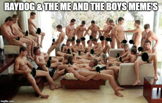 Circle jerk meme | RAYDOG & THE ME AND THE BOYS MEME'S | image tagged in circle jerk meme | made w/ Imgflip meme maker
