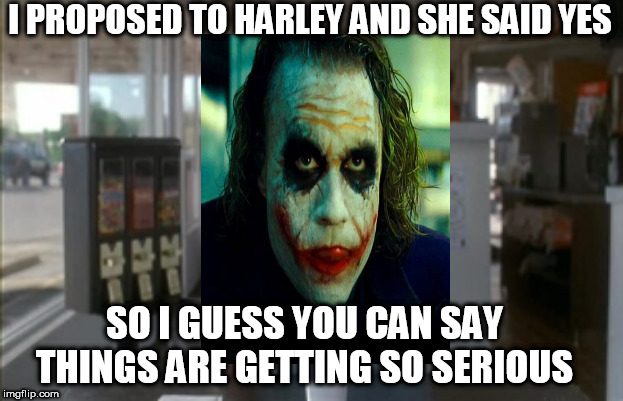 So I Guess You Can Say Things Are Getting Pretty Serious | I PROPOSED TO HARLEY AND SHE SAID YES; SO I GUESS YOU CAN SAY THINGS ARE GETTING SO SERIOUS | image tagged in so i guess you can say things are getting pretty serious,joker,harley quinn,batman | made w/ Imgflip meme maker
