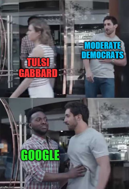 The DNC is colluding with Google to make sure the far extreme left candidates get all the attention | MODERATE DEMOCRATS; TULSI GABBARD; GOOGLE | image tagged in memes,political meme,democrats,google,tulsi gabbard | made w/ Imgflip meme maker