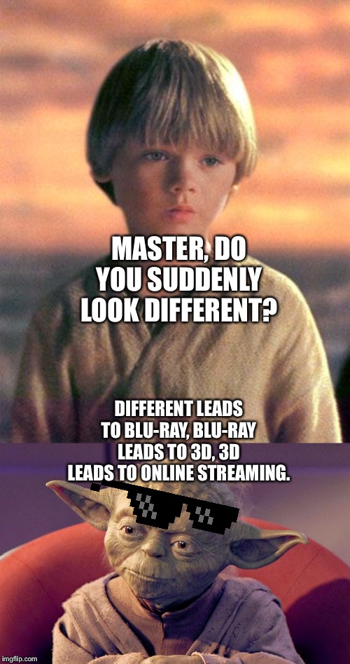 Yoda jokes to Anakin Skywalker about he looks different | MASTER, DO YOU SUDDENLY LOOK DIFFERENT? DIFFERENT LEADS TO BLU-RAY, BLU-RAY LEADS TO 3D, 3D LEADS TO ONLINE STREAMING. | image tagged in star wars,anakin skywalker,yoda,jokes,funny memes | made w/ Imgflip meme maker