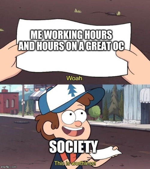 Most peoples reaction to my ocs in a nutshell | ME WORKING HOURS AND HOURS ON A GREAT OC; SOCIETY | image tagged in gravity falls meme,original character,in a nutshell,society | made w/ Imgflip meme maker