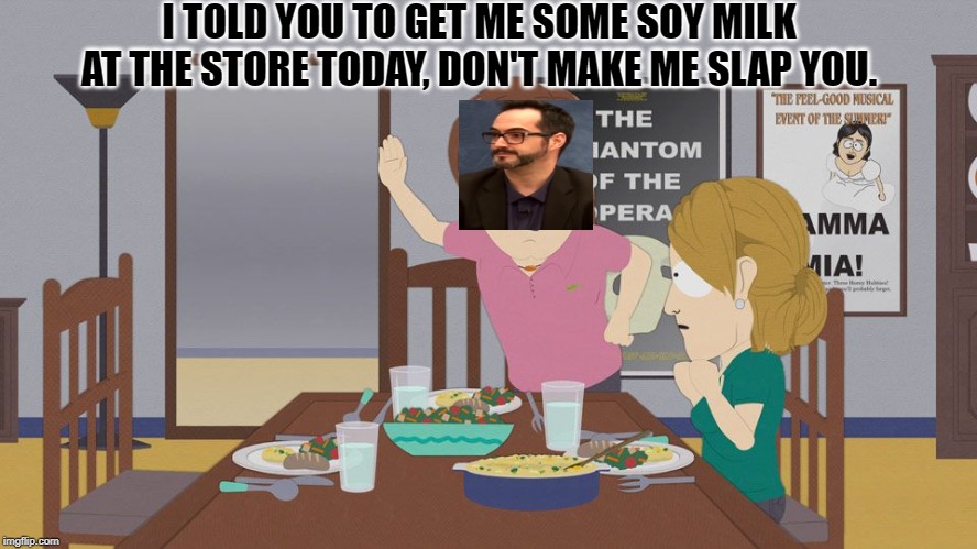 The Soy Slapper | I TOLD YOU TO GET ME SOME SOY MILK AT THE STORE TODAY, DON'T MAKE ME SLAP YOU. | image tagged in ron toye,animegate,weeb wars,hypocrisy | made w/ Imgflip meme maker