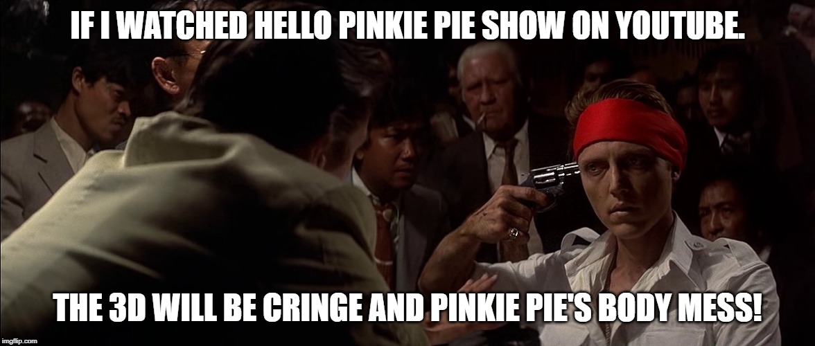 Hello Pinkie Pie show is terrible | IF I WATCHED HELLO PINKIE PIE SHOW ON YOUTUBE. THE 3D WILL BE CRINGE AND PINKIE PIE'S BODY MESS! | image tagged in deer hunter,pinkie pie,mlp fim | made w/ Imgflip meme maker
