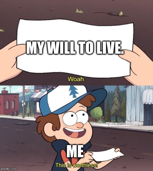 me in a nutshell: pt 5 or 6 |  MY WILL TO LIVE. ME | image tagged in gravity falls meme,in a nutshell | made w/ Imgflip meme maker