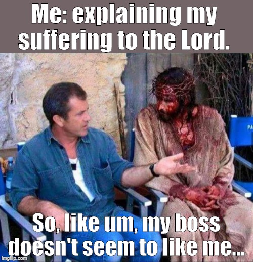 Me: explaining my suffering to the Lord. So, like um, my boss doesn't seem to like me... | image tagged in jesus,first world problems,funny,funny memes | made w/ Imgflip meme maker