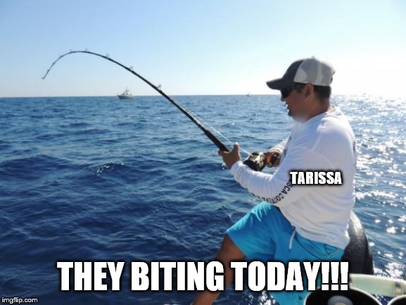 fishing  | TARISSA THEY BITING TODAY!!! | image tagged in fishing | made w/ Imgflip meme maker