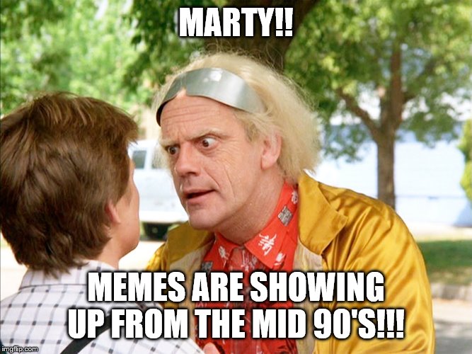 back to the future | MARTY!! MEMES ARE SHOWING UP FROM THE MID 90'S!!! | image tagged in back to the future | made w/ Imgflip meme maker