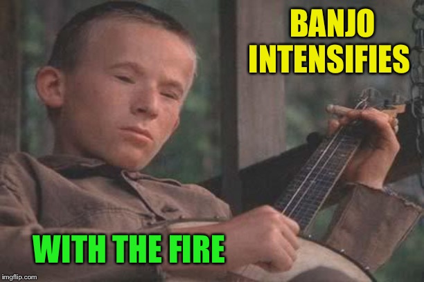 Deliverance Banjo | BANJO INTENSIFIES WITH THE FIRE | image tagged in deliverance banjo | made w/ Imgflip meme maker