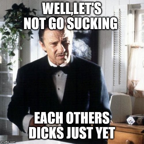 winston wolf please | WELL,LET'S NOT GO SUCKING EACH OTHERS DICKS JUST YET | image tagged in winston wolf please | made w/ Imgflip meme maker