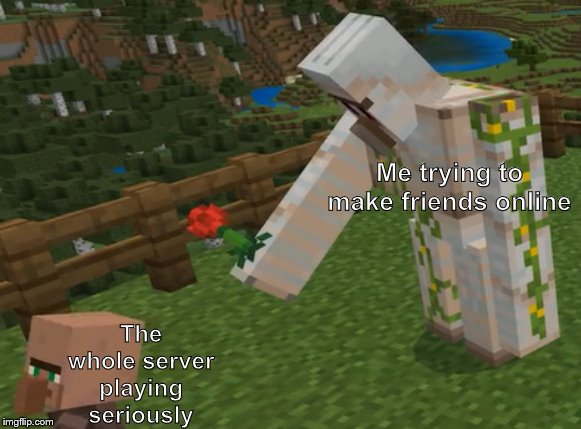 Iron Golem Handing Flower | Me trying to make friends online; The whole server playing seriously | image tagged in iron golem handing flower | made w/ Imgflip meme maker