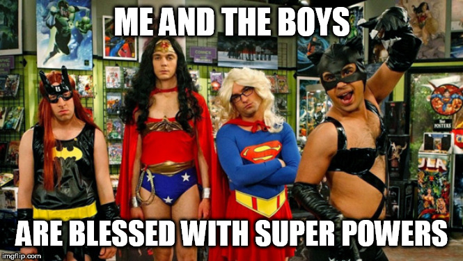 Transgender Super Heros | ME AND THE BOYS; ARE BLESSED WITH SUPER POWERS | image tagged in transgender super heros | made w/ Imgflip meme maker