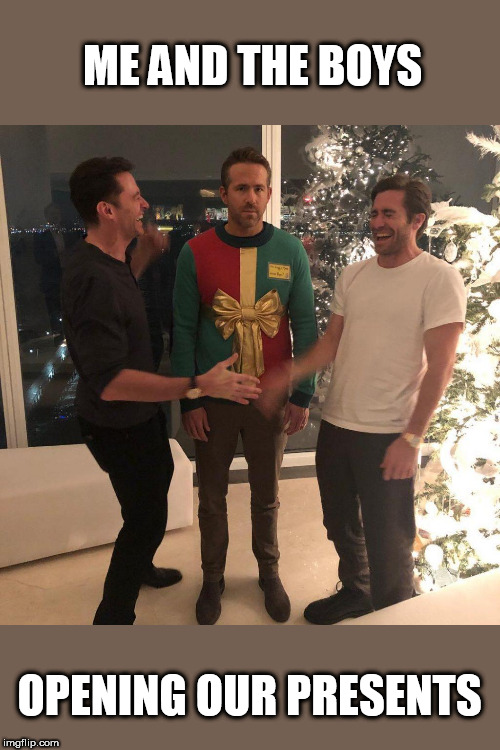 Ryan Reynolds Sweater Party | ME AND THE BOYS; OPENING OUR PRESENTS | image tagged in ryan reynolds sweater party | made w/ Imgflip meme maker