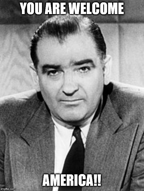 Joseph McCarthy | YOU ARE WELCOME AMERICA!! | image tagged in joseph mccarthy | made w/ Imgflip meme maker