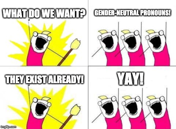 What Do We Want Meme | WHAT DO WE WANT? GENDER-NEUTRAL PRONOUNS! YAY! THEY EXIST ALREADY! | image tagged in memes,what do we want | made w/ Imgflip meme maker
