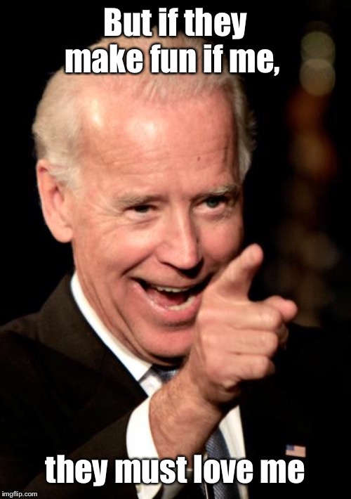 Smilin Biden Meme | But if they make fun if me, they must love me | image tagged in memes,smilin biden | made w/ Imgflip meme maker