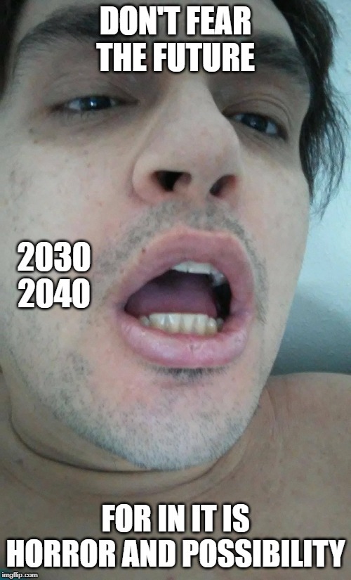 Don't Fear the Future | image tagged in future,shocked face,fear,2020,time travel | made w/ Imgflip meme maker