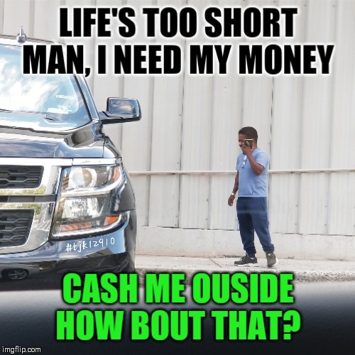 He has a short fuse | image tagged in show me the money,cash me ousside how bow dah,money money | made w/ Imgflip meme maker
