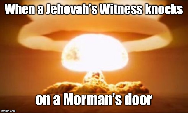 And that’s how nuclear fission was discovered | image tagged in prostalytes,mormans,door knockers,jehovahs witnesses | made w/ Imgflip meme maker