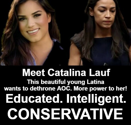 Meet Catalina Lauf. Educated, Intelligent. CONSERVATIVE! | CONSERVATIVE | image tagged in catalina lauf,crazy alexandria ocasio-cortez,aoc,educated,intelligent,conservative | made w/ Imgflip meme maker