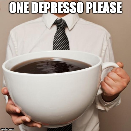 giant coffee | ONE DEPRESSO PLEASE | image tagged in giant coffee | made w/ Imgflip meme maker