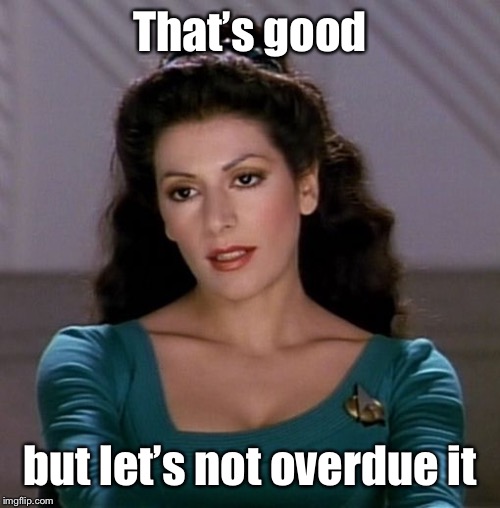 Counselor Deanna Troi | That’s good but let’s not overdue it | image tagged in counselor deanna troi | made w/ Imgflip meme maker