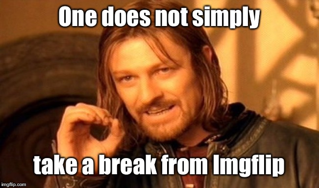 One Does Not Simply Meme | One does not simply take a break from Imgflip | image tagged in memes,one does not simply | made w/ Imgflip meme maker