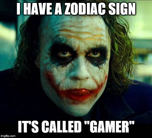 Joker. It's simple we kill the batman | I HAVE A ZODIAC SIGN IT'S CALLED "GAMER" | image tagged in joker it's simple we kill the batman | made w/ Imgflip meme maker