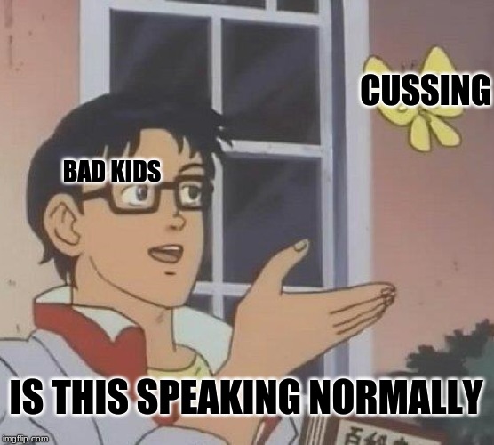 Is This A Pigeon | CUSSING; BAD KIDS; IS THIS SPEAKING NORMALLY | image tagged in memes,is this a pigeon | made w/ Imgflip meme maker
