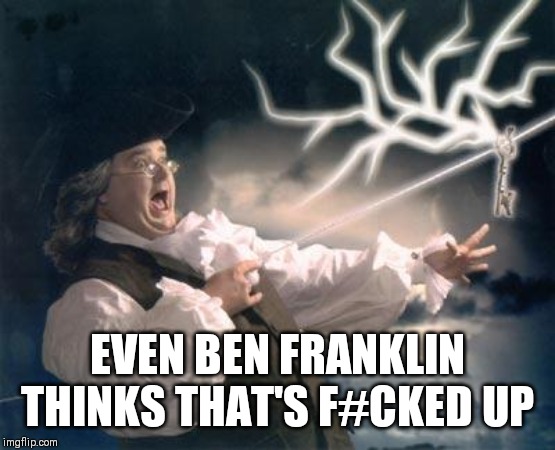 Ben Franklin is Disappointed | EVEN BEN FRANKLIN THINKS THAT'S F#CKED UP | image tagged in ben franklin key,sad,disappointment,electricity,ben franklin,founding fathers | made w/ Imgflip meme maker