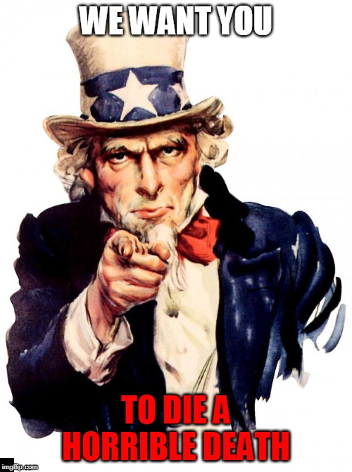 Uncle Sam Meme | WE WANT YOU; TO DIE A HORRIBLE DEATH | image tagged in memes,uncle sam | made w/ Imgflip meme maker