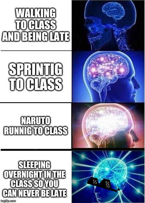 Expanding Brain | WALKING TO CLASS AND BEING LATE; SPRINTIG TO CLASS; NARUTO RUNNIG TO CLASS; SLEEPING OVERNIGHT IN THE CLASS SO YOU CAN NEVER BE LATE | image tagged in memes,expanding brain | made w/ Imgflip meme maker