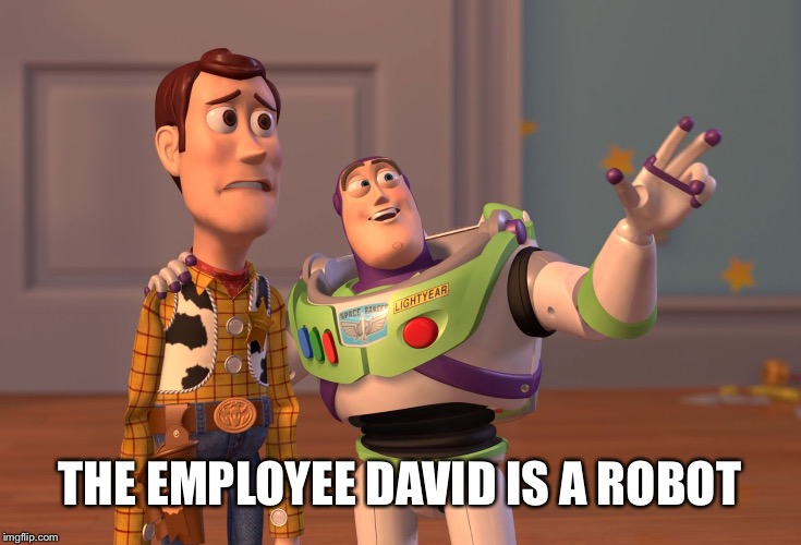 X, X Everywhere Meme | THE EMPLOYEE DAVID IS A ROBOT | image tagged in memes,x x everywhere | made w/ Imgflip meme maker