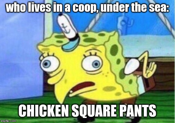 Mocking Spongebob | who lives in a coop, under the sea:; CHICKEN SQUARE PANTS | image tagged in memes,mocking spongebob | made w/ Imgflip meme maker
