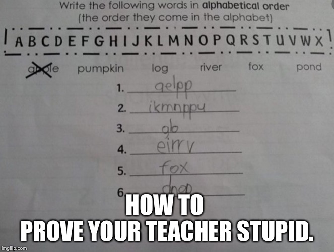 Beet in the system | HOW TO 
PROVE YOUR TEACHER STUPID. | image tagged in beet in the system,funny memes,memes,teacher | made w/ Imgflip meme maker