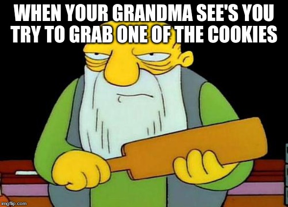 That's a paddlin' | WHEN YOUR GRANDMA SEE'S YOU TRY TO GRAB ONE OF THE COOKIES | image tagged in memes,that's a paddlin' | made w/ Imgflip meme maker