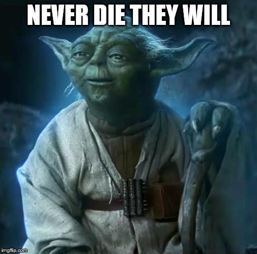 Old Jedi Knights never die | NEVER DIE THEY WILL | image tagged in old jedi knights never die | made w/ Imgflip meme maker