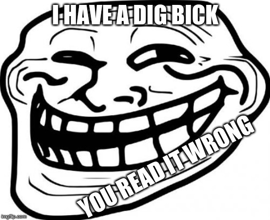Troll Face Meme | I HAVE A DIG BICK; YOU READ IT WRONG | image tagged in memes,troll face | made w/ Imgflip meme maker