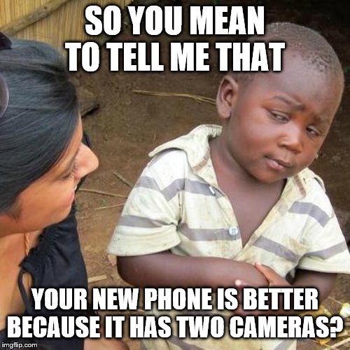 Third World Skeptical Kid Meme | SO YOU MEAN TO TELL ME THAT; YOUR NEW PHONE IS BETTER BECAUSE IT HAS TWO CAMERAS? | image tagged in memes,third world skeptical kid | made w/ Imgflip meme maker