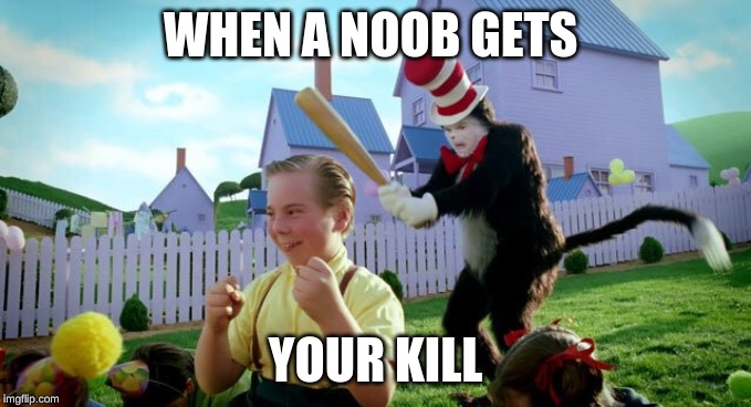 Cat & The Hat | WHEN A NOOB GETS; YOUR KILL | image tagged in cat  the hat | made w/ Imgflip meme maker