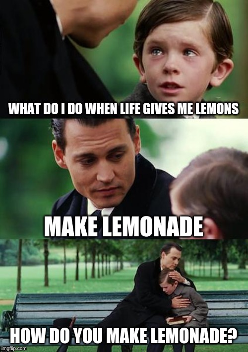Finding Neverland | WHAT DO I DO WHEN LIFE GIVES ME LEMONS; MAKE LEMONADE; HOW DO YOU MAKE LEMONADE? | image tagged in memes,finding neverland | made w/ Imgflip meme maker