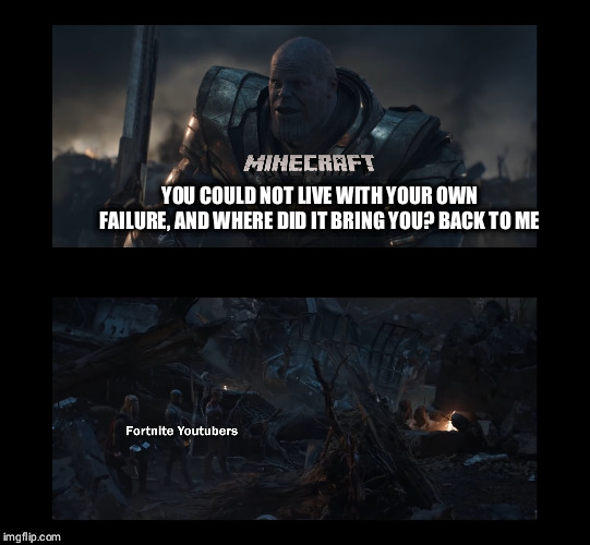 The yt situation at the moment | YOU COULD NOT LIVE WITH YOUR OWN FAILURE, AND WHERE DID IT BRING YOU? BACK TO ME | image tagged in memes,endgame,minecraft | made w/ Imgflip meme maker