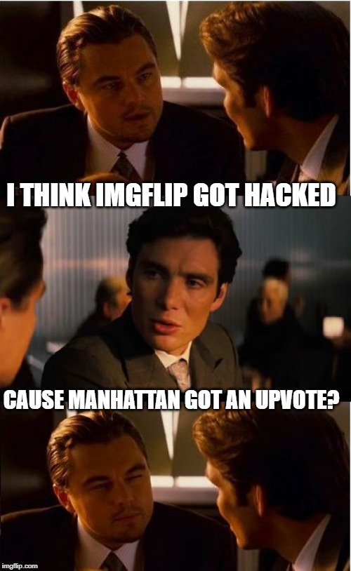 It Happens | I THINK IMGFLIP GOT HACKED; CAUSE MANHATTAN GOT AN UPVOTE? | image tagged in memes,inception,imgflip users,imgflip,what do we want,i should buy a boat cat | made w/ Imgflip meme maker